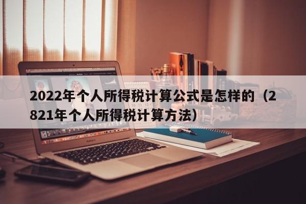 2022年个人所得税计算公式是怎样的（2821年个人所得税计算方法）