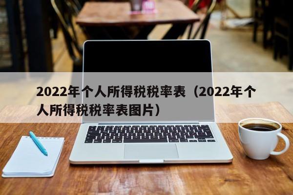 2022年个人所得税税率表（2022年个人所得税税率表图片）