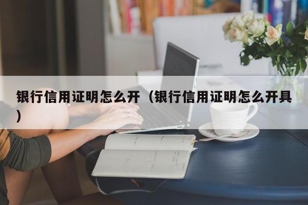 银行信用证明怎么开（银行信用证明怎么开具）