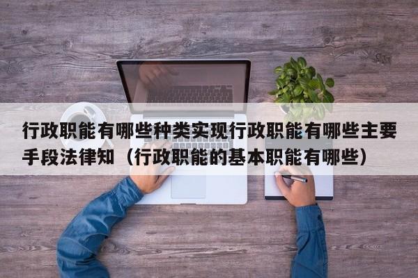 行政职能有哪些种类实现行政职能有哪些主要手段法律知（行政职能的基本职能有哪些）