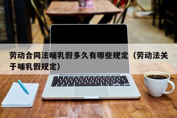 劳动合同法哺乳假多久有哪些规定（劳动法关于哺乳假规定）